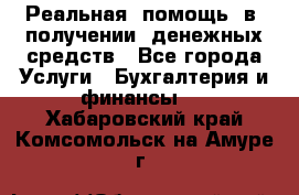 Реальная  помощь  в  получении  денежных средств - Все города Услуги » Бухгалтерия и финансы   . Хабаровский край,Комсомольск-на-Амуре г.